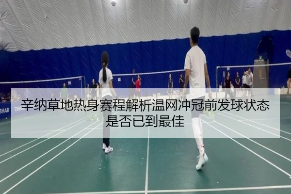 辛纳草地热身赛程解析温网冲冠前发球状态是否已到最佳